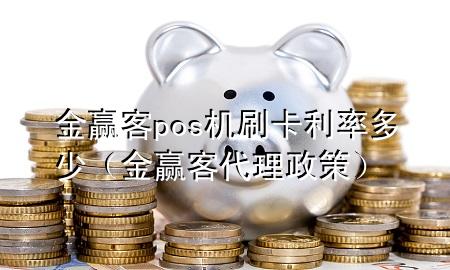 金赢客pos机刷卡利率多少(金赢客代理政策)