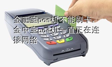 金正宝pos机不能刷卡,金中宝pos机一直正在连接网络
