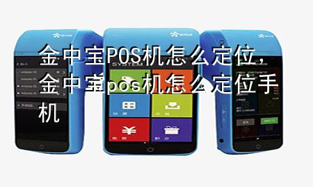 金中宝POS机怎么定位，金中宝pos机怎么定位手机