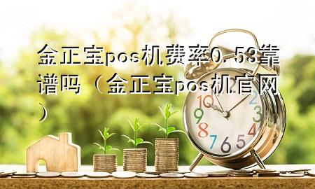 金正宝pos机费率0.53靠谱吗（金正宝pos机官网）