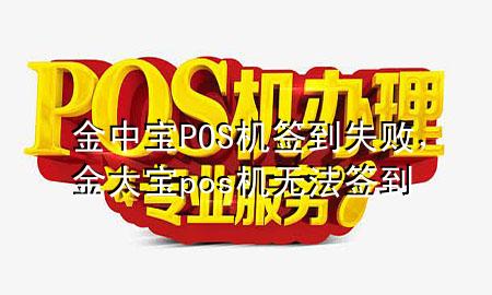 金中宝POS机签到失败,金大宝pos机无法签到