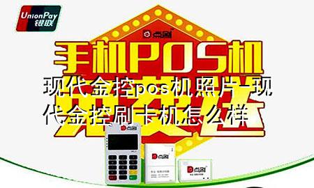 现代金控pos机照片-现代金控刷卡机怎么样
