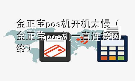 金正宝pos机开机太慢（金正宝pos机一直连接网络）
