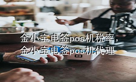 金小宝电签pos机税率,金小宝电签pos机代理