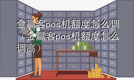金赢客pos机额度怎么调(金赢客pos机额度怎么调高)