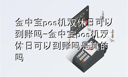 金中宝pos机双休日可以到账吗-金中宝pos机双休日可以到账吗是真的吗
