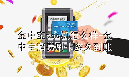 金中宝pos机怎么样-金中宝 消费刷卡多久到账