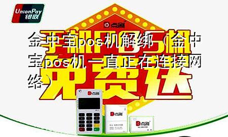 金中宝pos机解绑(金中宝pos机一直正在连接网络)