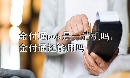 金付通pos是一清机吗，金付通还能用吗