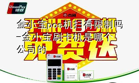金小宝pos机扫有限制吗-金小宝刷卡机是哪个公司的