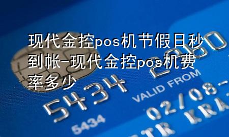 现代金控pos机节假日秒到帐-现代金控pos机费率多少