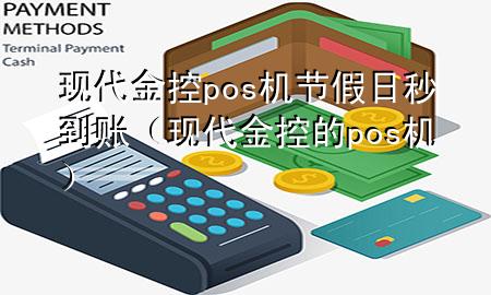现代金控pos机节假日秒到账(现代金控的pos机)