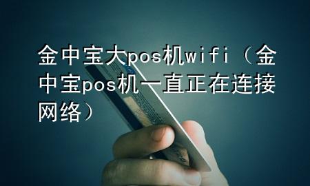 金中宝大pos机wifi（金中宝pos机一直正在连接网络）