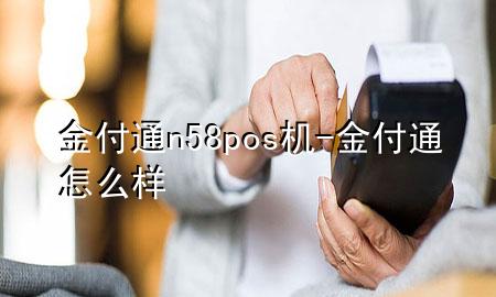 金付通n58pos机-金付通怎么样