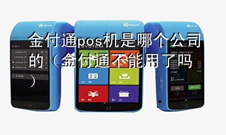 金付通pos机是哪个公司的(金付通不能用了吗)