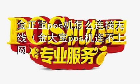 金正宝pos机怎么连接无线（金大宝pos机连不上网）
