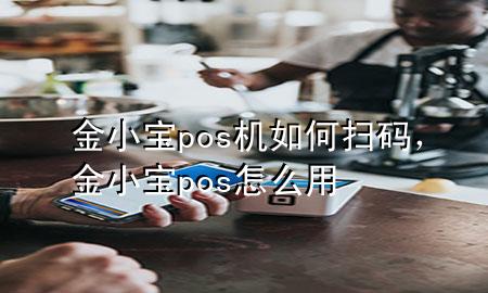 金小宝pos机如何扫码,金小宝pos怎么用