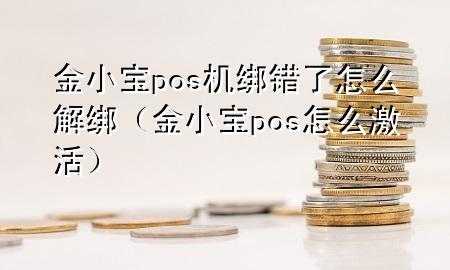 金小宝pos机绑错了怎么解绑（金小宝pos怎么激活）