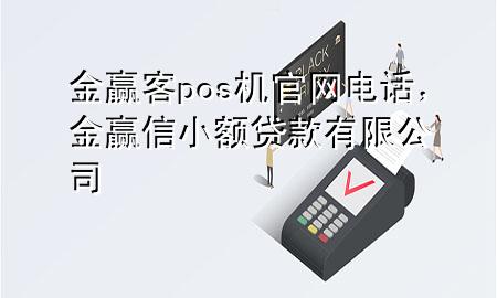 金赢客pos机官网电话，金赢信小额贷款有限公司