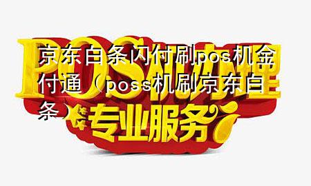 京东白条闪付刷pos机金付通(poss机刷京东白条)