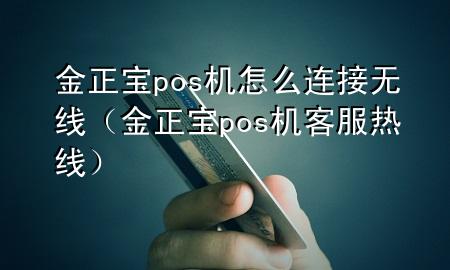 金正宝pos机怎么连接无线（金正宝pos机客服热线）