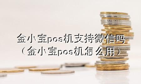 金小宝pos机支持微信吗（金小宝pos机怎么用）