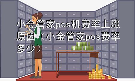 小金管家pos机费率上涨原因（小金管家pos费率多少）