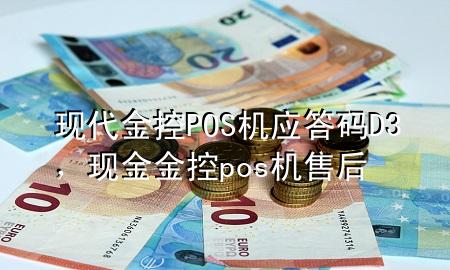 现代金控POS机应答码D3，现金金控pos机售后