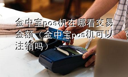 金中宝pos机在哪看交易金额(金中宝pos机可以注销吗)
