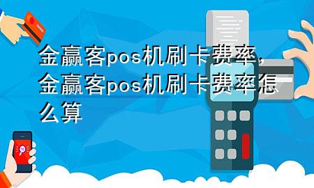 金赢客pos机刷卡费率，金赢客pos机刷卡费率怎么算