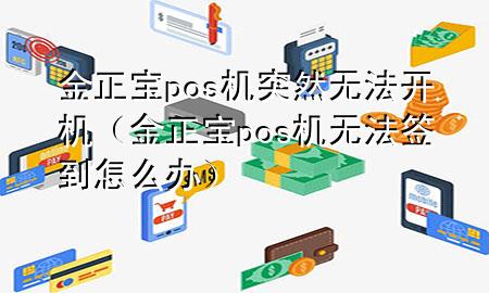 金正宝pos机突然无法开机(金正宝pos机无法签到怎么办)