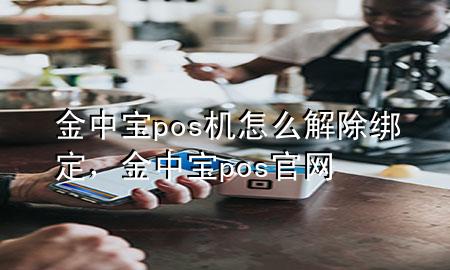 金中宝pos机怎么解除绑定,金中宝pos官网