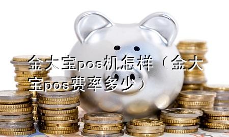 金大宝pos机怎样（金大宝pos费率多少）