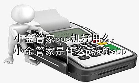 小金管家pos机好用么,小金管家是什么pos机app