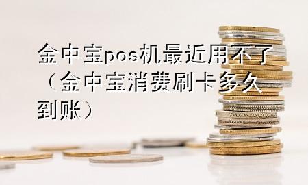 金中宝pos机最近用不了（金中宝 消费刷卡多久到账）