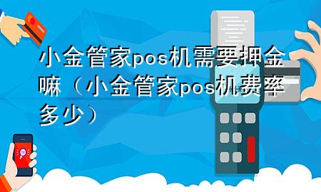 小金管家pos机需要押金嘛（小金管家pos机费率多少）