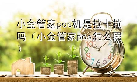 小金管家pos机是拉卡拉吗（小金管家pos怎么用）