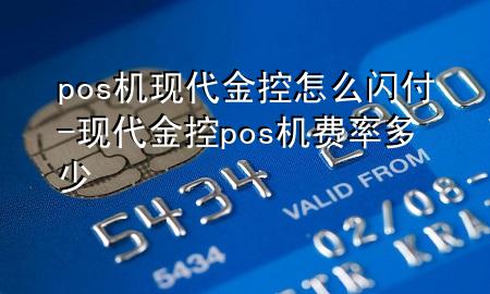 pos机现代金控怎么闪付-现代金控pos机费率多少