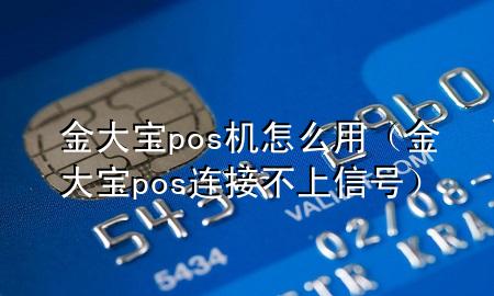 金大宝pos机怎么用（金大宝pos连接不上信号）