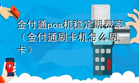 金付通pos机稳定期费率(金付通刷卡机怎么刷卡)