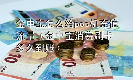 金中宝怎么给pos机充值流量(金中宝 消费刷卡多久到账)