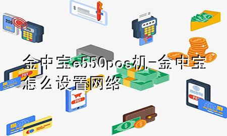 金中宝e550pos机-金中宝怎么设置网络