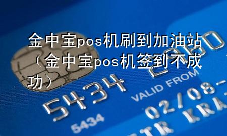 金中宝pos机刷到加油站(金中宝pos机签到不成功)