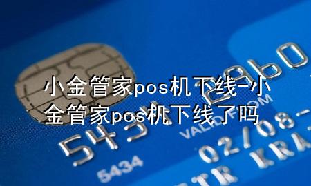 小金管家pos机下线-小金管家pos机下线了吗
