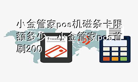小金管家pos机磁条卡限额多少,小金管家pos首刷200