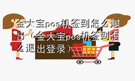 金大宝pos机签到怎么退出（金大宝pos机签到怎么退出登录）