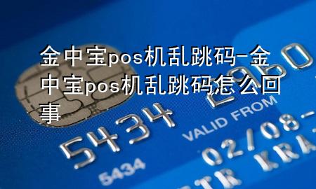 金中宝pos机乱跳码-金中宝pos机乱跳码怎么回事