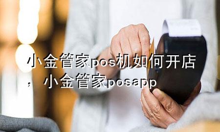 小金管家pos机如何开店,小金管家posapp