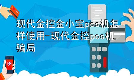 现代金控金小宝pos机怎样使用-现代金控pos机骗局