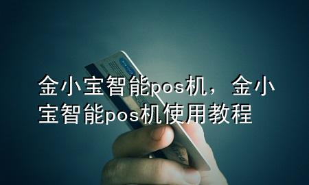 金小宝智能pos机，金小宝智能pos机使用教程